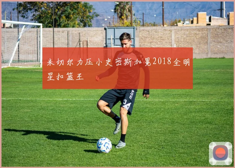 米切尔力压小史密斯加冕2018全明星扣篮王