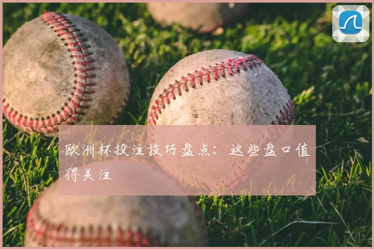 欧洲杯投注技巧盘点:这些盘口值得关注