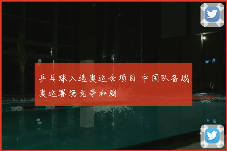 乒乓球入选奥运会项目 中国队备战奥运赛场竞争加剧