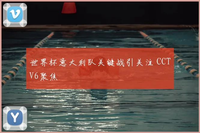 世界杯意大利队关键战引关注 CCTV6聚焦