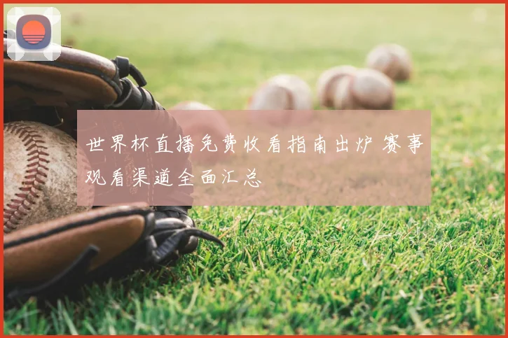 世界杯直播免费收看指南出炉 赛事观看渠道全面汇总