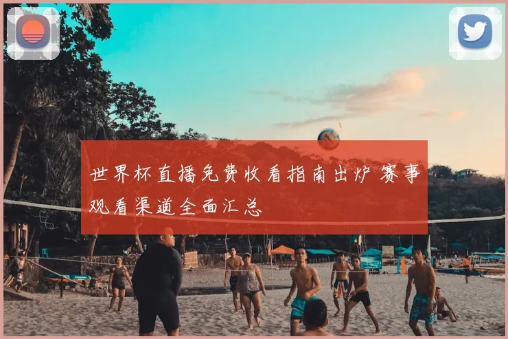 世界杯直播免费收看指南出炉 赛事观看渠道全面汇总