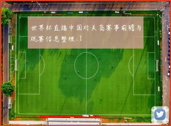 世界杯直播中国对关岛赛事前瞻与观赛信息整理_1