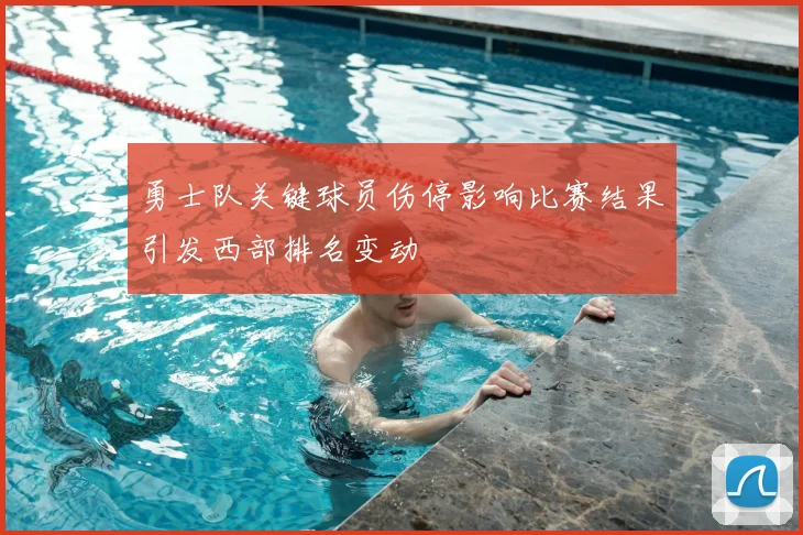 勇士队关键球员伤停影响比赛结果引发西部排名变动