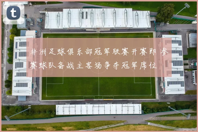 非洲足球俱乐部冠军联赛开赛即 参赛球队备战主客场争夺冠军席位