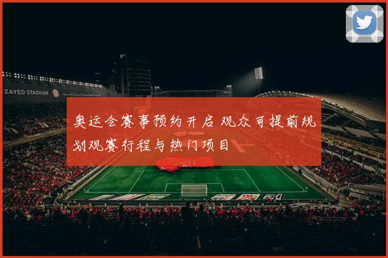 奥运会赛事预约开启 观众可提前规划观赛行程与热门项目