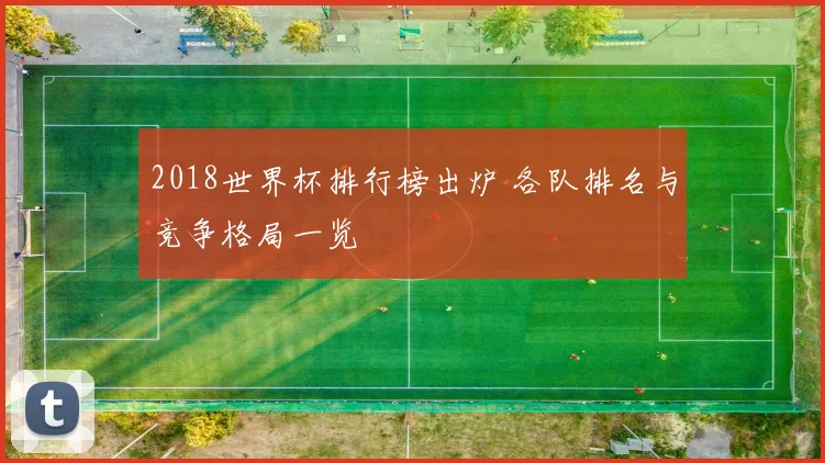 2018世界杯排行榜出炉 各队排名与竞争格局一览