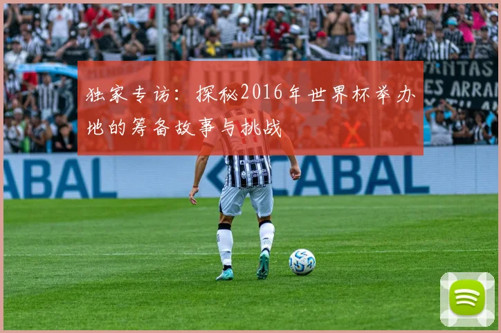 独家专访：探秘2016年世界杯举办地的筹备故事与挑战