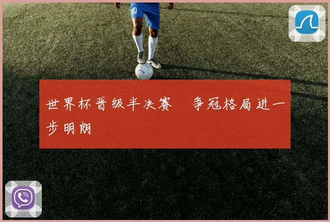 世界杯晋级半决赛　争冠格局进一步明朗