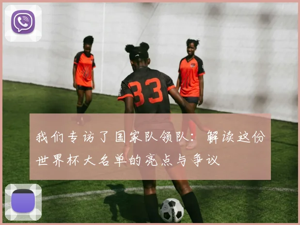 我们专访了国家队领队：解读这份世界杯大名单的亮点与争议