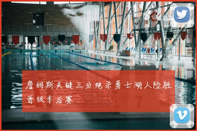 詹姆斯关键三分绝杀勇士湖人险胜晋级季后赛