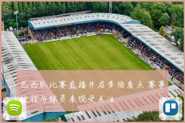 巴西队比赛直播开启多场看点 赛事进程与球员表现受关注