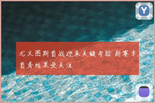 尤文图斯首战迎来关键考验 新赛季首秀结果受关注