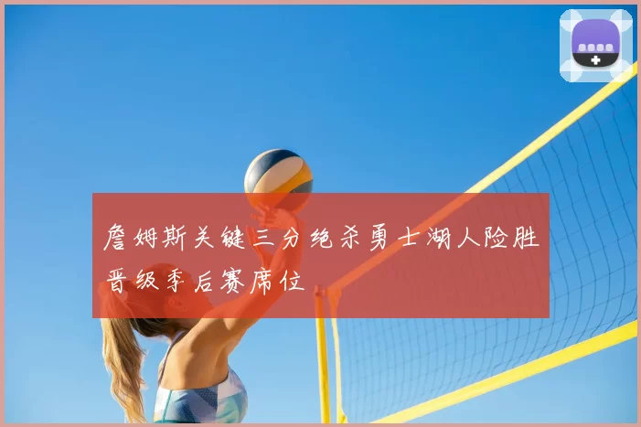 詹姆斯关键三分绝杀勇士湖人险胜晋级季后赛席位