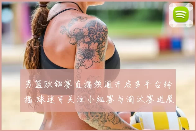 男篮欧锦赛直播频道开启多平台转播 球迷可关注小组赛与淘汰赛进展