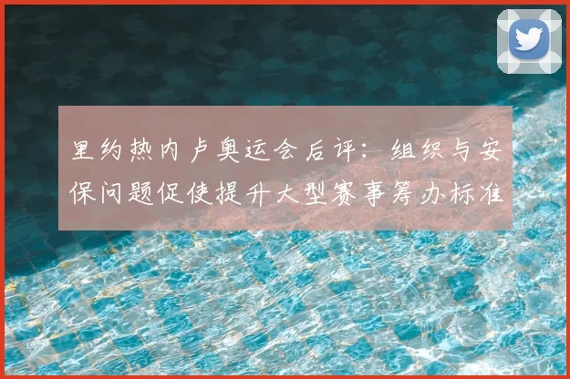 里约热内卢奥运会后评:组织与安保问题促使提升大型赛事筹办标准