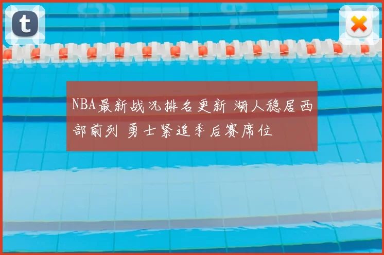 NBA最新战况排名更新 湖人稳居西部前列 勇士紧追季后赛席位