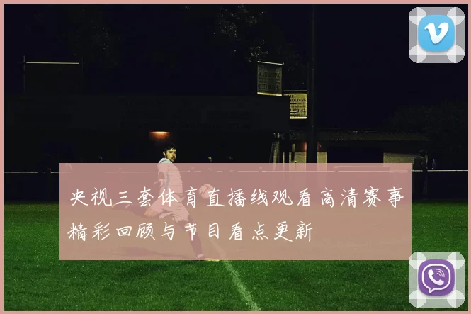 央视三套体育直播线观看高清赛事精彩回顾与节目看点更新