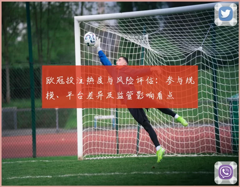 欧冠投注热度与风险评估：参与规模、平台差异及监管影响看点