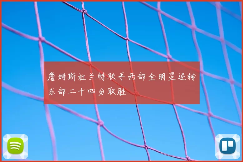 詹姆斯杜兰特联手西部全明星逆转东部二十四分取胜