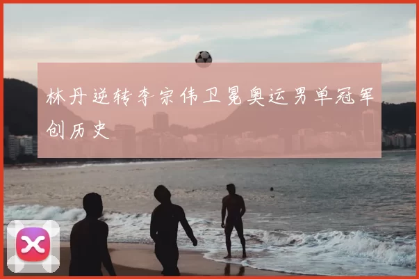 林丹逆转李宗伟卫冕奥运男单冠军创历史