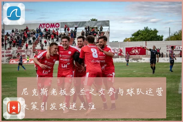 尼克斯老板多兰之女参与球队运营决策引发球迷关注