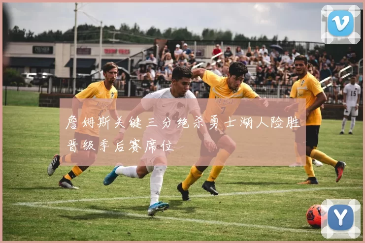 詹姆斯关键三分绝杀勇士湖人险胜晋级季后赛席位