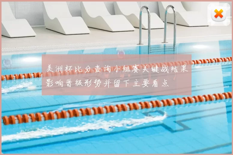 美洲杯比分查询小组赛关键战结果影响晋级形势并留下主要看点