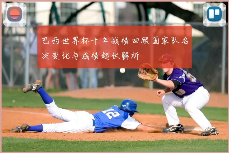 巴西世界杯十年战绩回顾国家队名次变化与成绩起伏解析