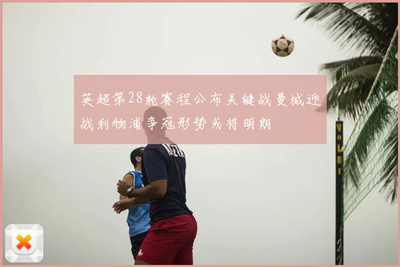 英超第28轮赛程公布关键战曼城迎战利物浦争冠形势或将明朗