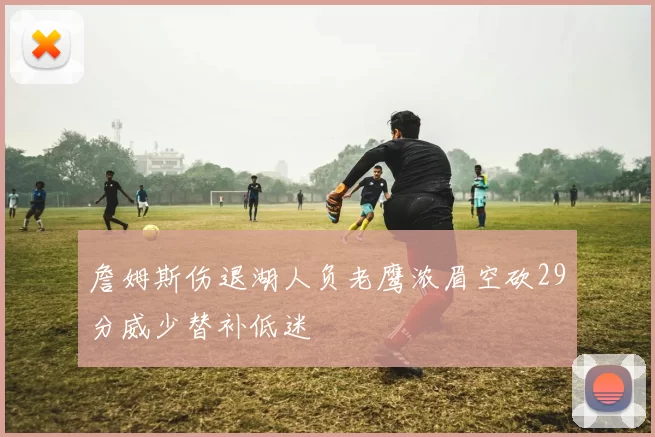 詹姆斯伤退湖人负老鹰浓眉空砍29分威少替补低迷