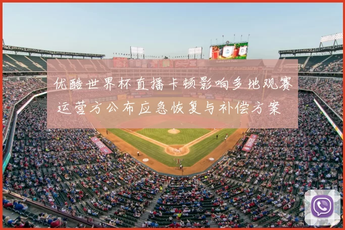 优酷世界杯直播卡顿影响多地观赛 运营方公布应急恢复与补偿方案