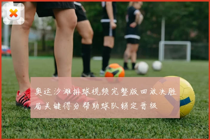 奥运沙滩排球视频完整版回放决胜局关键得分帮助球队锁定晋级