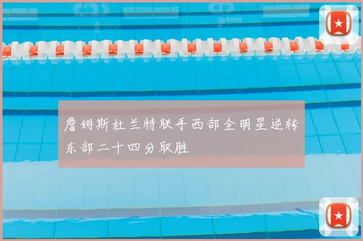 詹姆斯杜兰特联手西部全明星逆转东部二十四分取胜