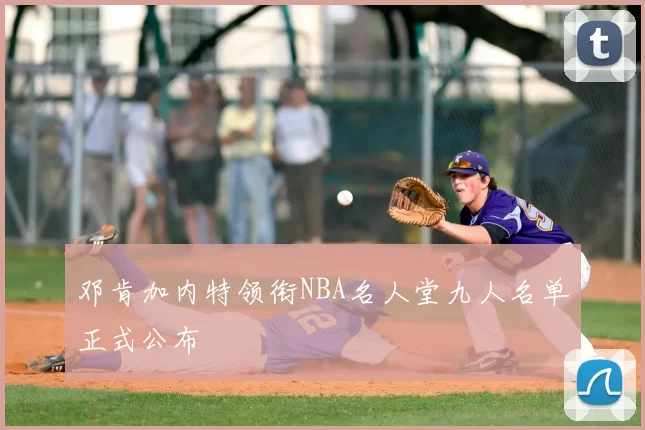 邓肯加内特领衔NBA名人堂九人名单正式公布